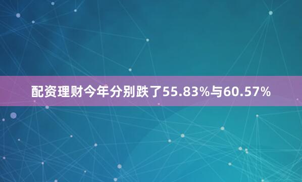 配资理财今年分别跌了55.83%与60.57%