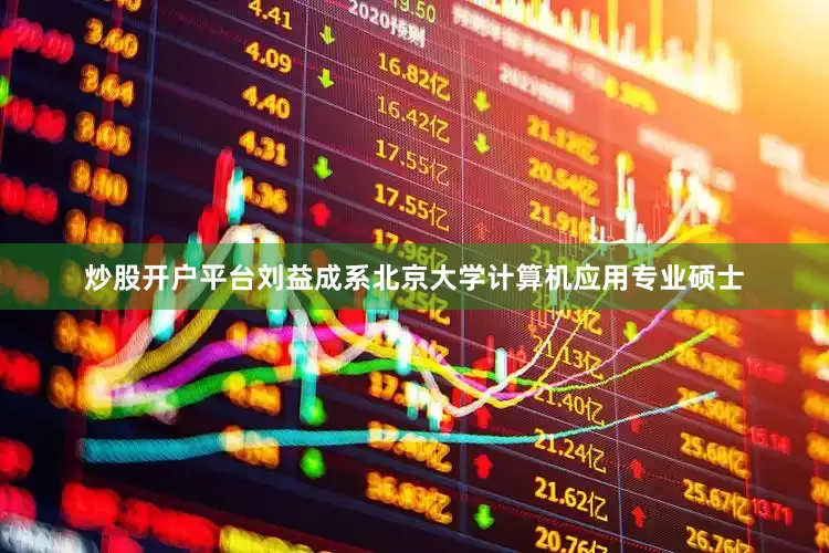 炒股开户平台刘益成系北京大学计算机应用专业硕士