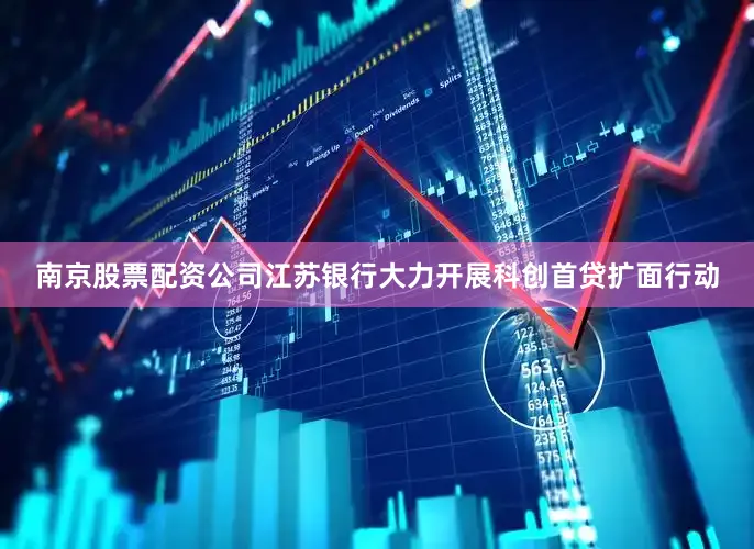 南京股票配资公司江苏银行大力开展科创首贷扩面行动