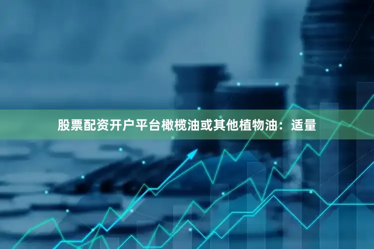 股票配资开户平台橄榄油或其他植物油：适量