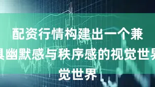 配资行情构建出一个兼具幽默感与秩序感的视觉世界