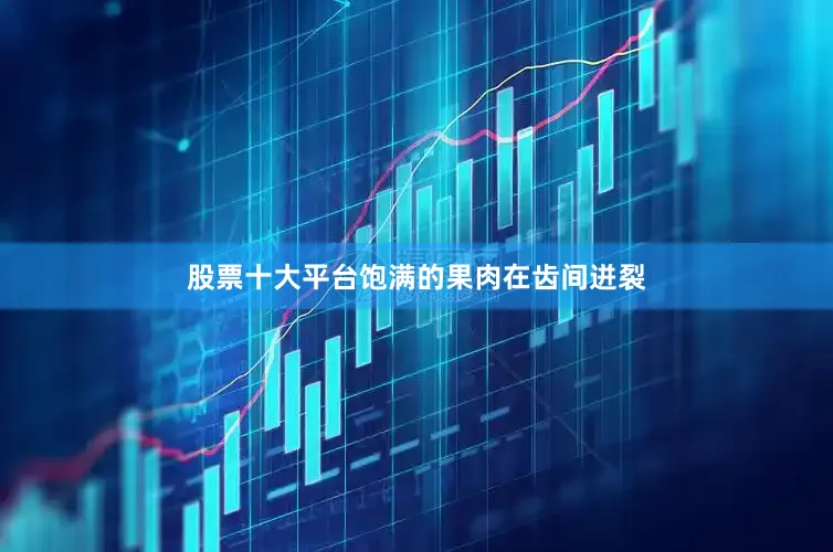 股票十大平台饱满的果肉在齿间迸裂
