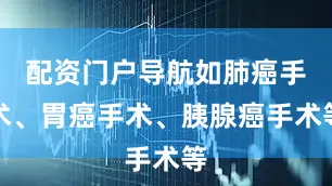 配资门户导航如肺癌手术、胃癌手术、胰腺癌手术等