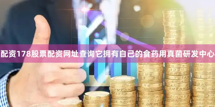 配资178股票配资网址查询它拥有自己的食药用真菌研发中心
