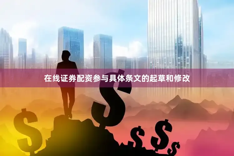 在线证券配资参与具体条文的起草和修改