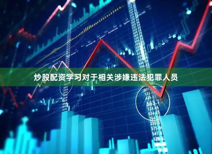 炒股配资学习对于相关涉嫌违法犯罪人员