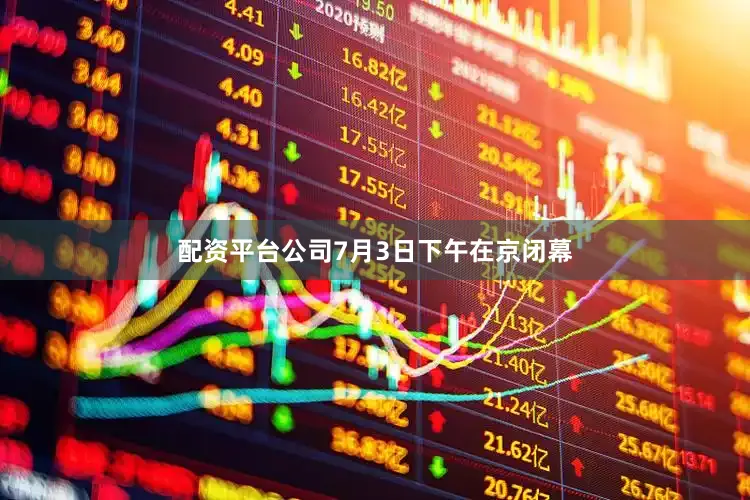 配资平台公司7月3日下午在京闭幕