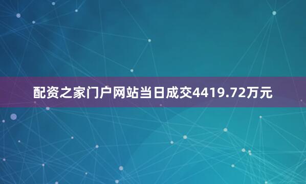 配资之家门户网站当日成交4419.72万元