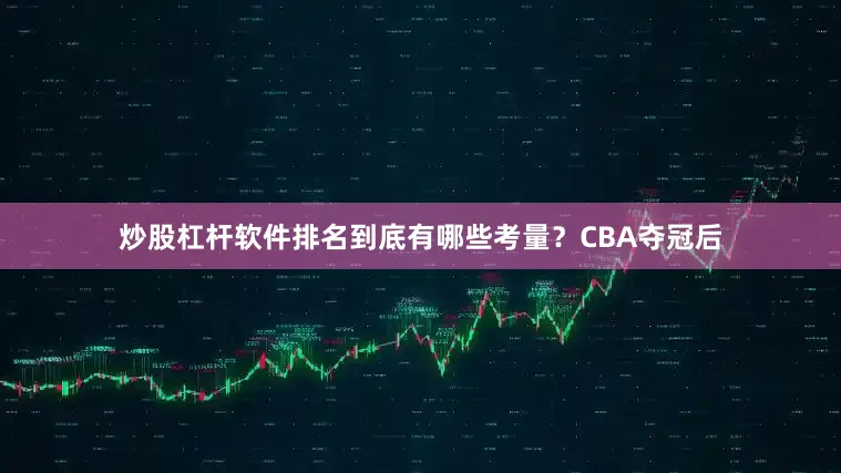 炒股杠杆软件排名到底有哪些考量？CBA夺冠后