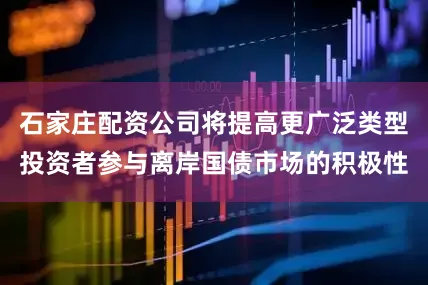 石家庄配资公司将提高更广泛类型投资者参与离岸国债市场的积极性