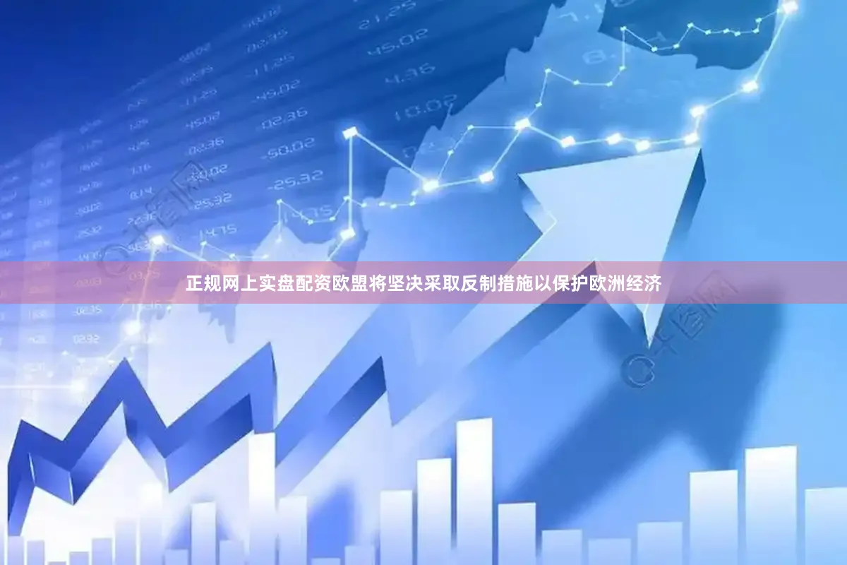 正规网上实盘配资欧盟将坚决采取反制措施以保护欧洲经济