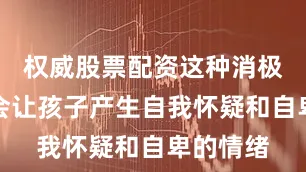 权威股票配资这种消极的暗示会让孩子产生自我怀疑和自卑的情绪