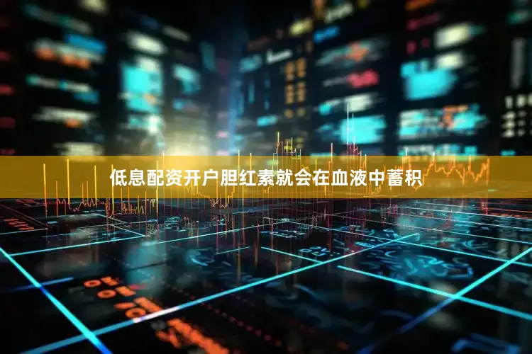 低息配资开户胆红素就会在血液中蓄积