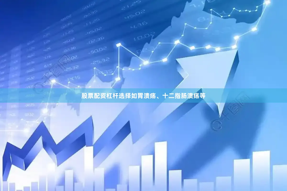 股票配资杠杆选择如胃溃疡、十二指肠溃疡等