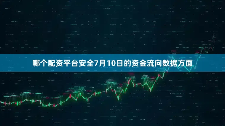 哪个配资平台安全7月10日的资金流向数据方面