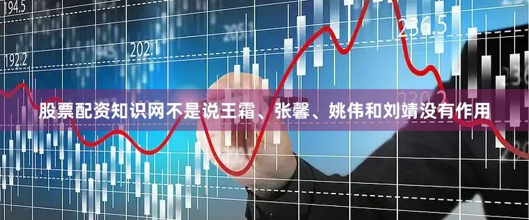 股票配资知识网不是说王霜、张馨、姚伟和刘靖没有作用