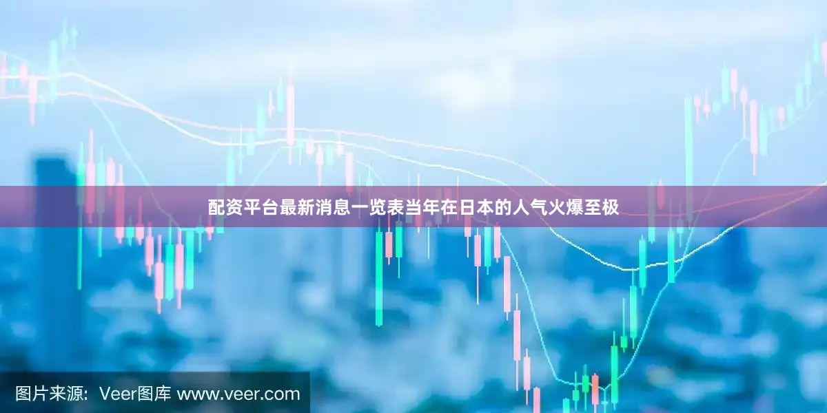 配资平台最新消息一览表当年在日本的人气火爆至极