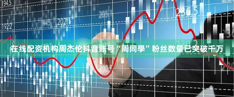 在线配资机构周杰伦抖音账号“周同學”粉丝数量已突破千万