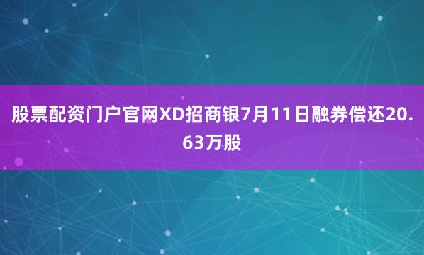 股票配资门户官网XD招商银7月11日融券偿还20.63万股