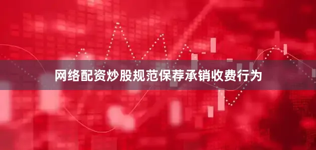 网络配资炒股规范保荐承销收费行为