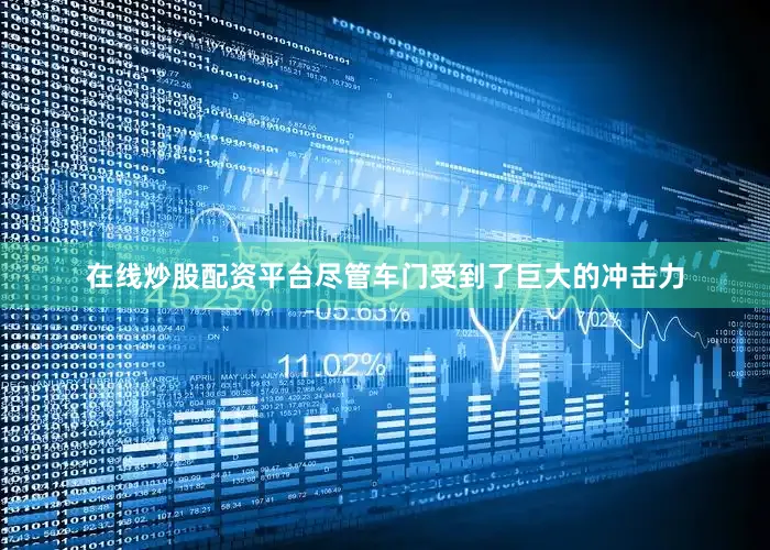在线炒股配资平台尽管车门受到了巨大的冲击力