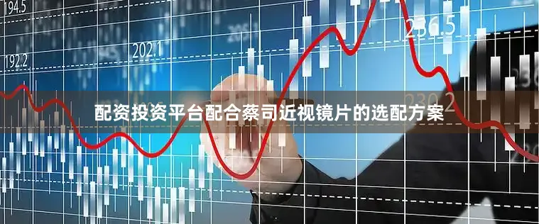 配资投资平台配合蔡司近视镜片的选配方案