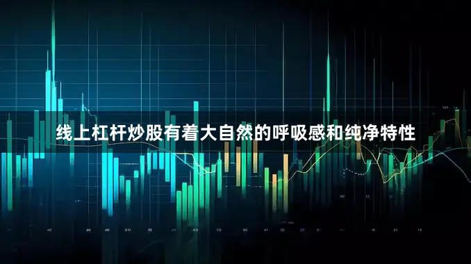 线上杠杆炒股有着大自然的呼吸感和纯净特性