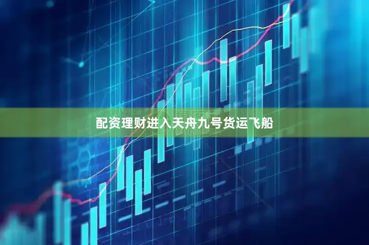 配资理财进入天舟九号货运飞船