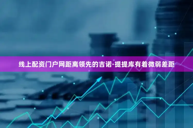 线上配资门户网距离领先的吉诺·提提库有着微弱差距