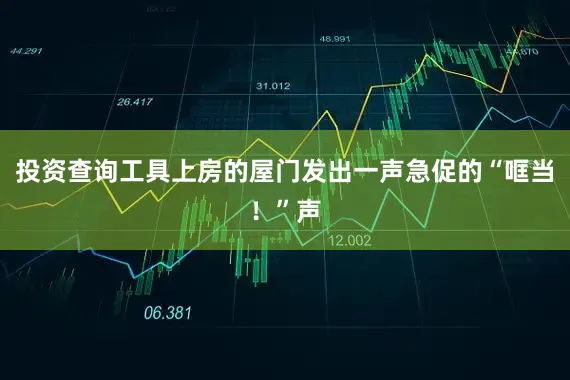 投资查询工具上房的屋门发出一声急促的“哐当！”声