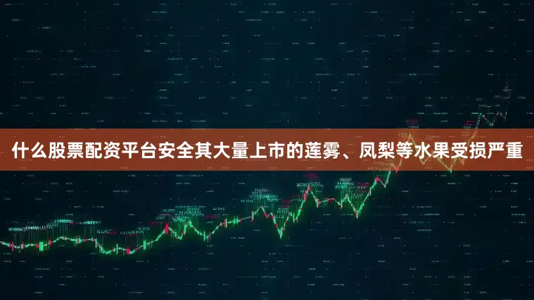 什么股票配资平台安全其大量上市的莲雾、凤梨等水果受损严重