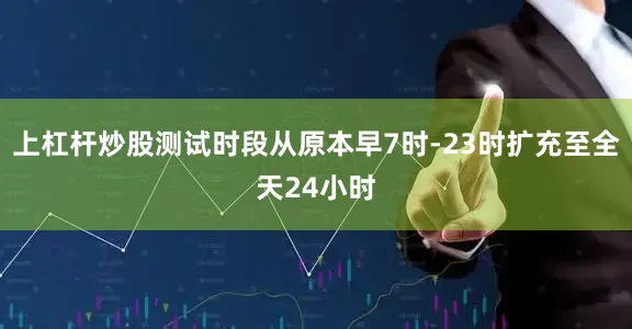 上杠杆炒股测试时段从原本早7时-23时扩充至全天24小时