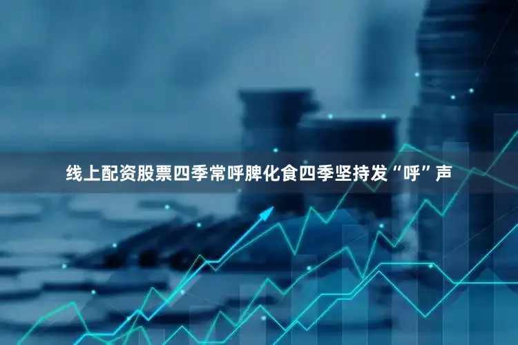 线上配资股票四季常呼脾化食四季坚持发“呼”声