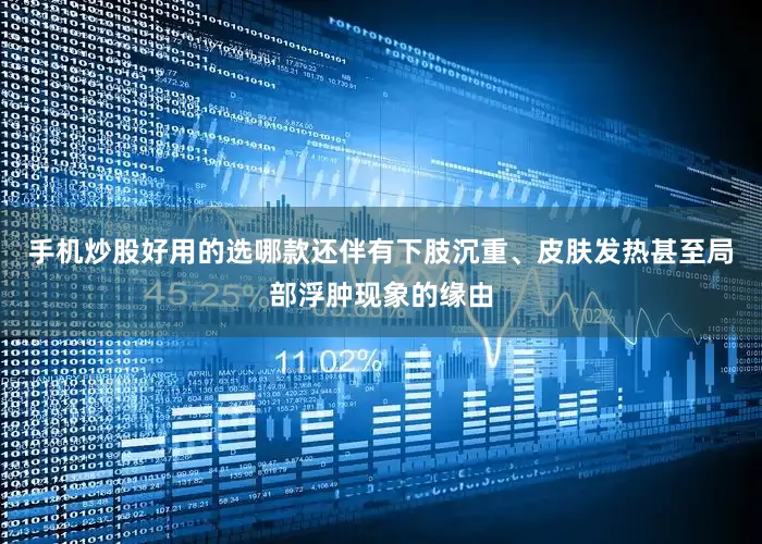 手机炒股好用的选哪款还伴有下肢沉重、皮肤发热甚至局部浮肿现象的缘由