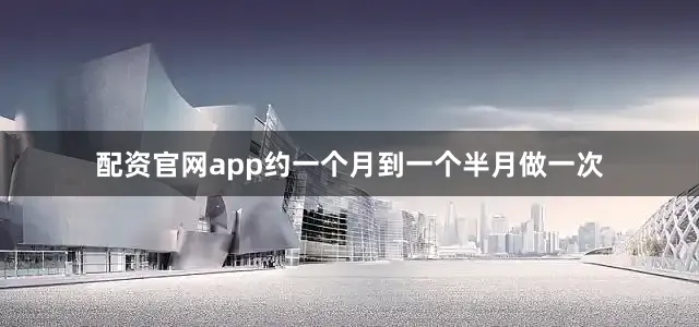 配资官网app约一个月到一个半月做一次
