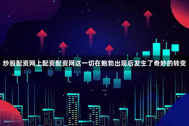 炒股配资网上配资配资网这一切在鲍勃出现后发生了奇妙的转变