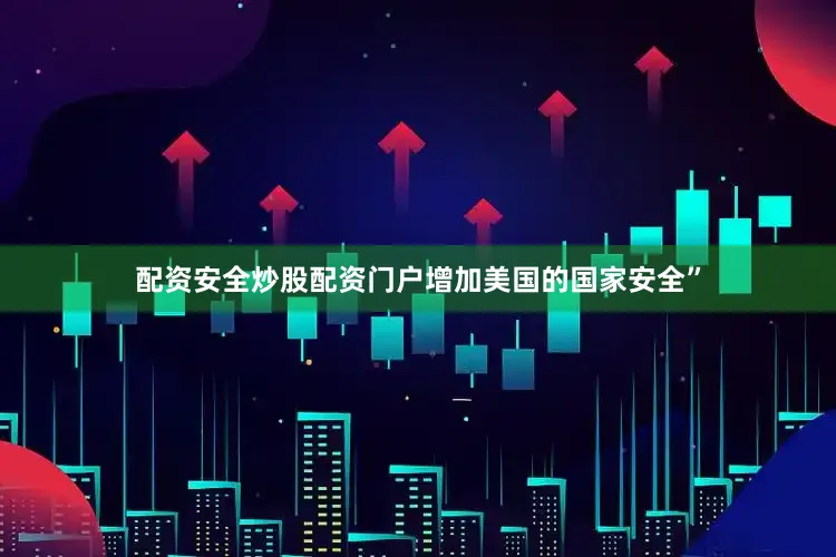 配资安全炒股配资门户增加美国的国家安全”