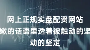 网上正规实盘配资网站稚嫩的话语里透着被触动的坚定