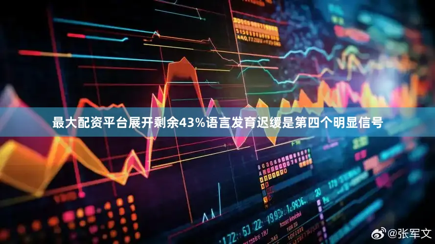 最大配资平台展开剩余43%语言发育迟缓是第四个明显信号