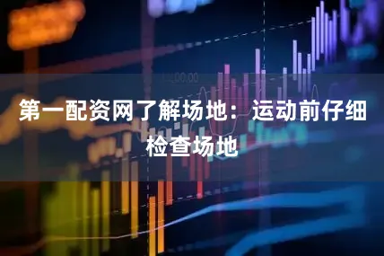 第一配资网了解场地：运动前仔细检查场地