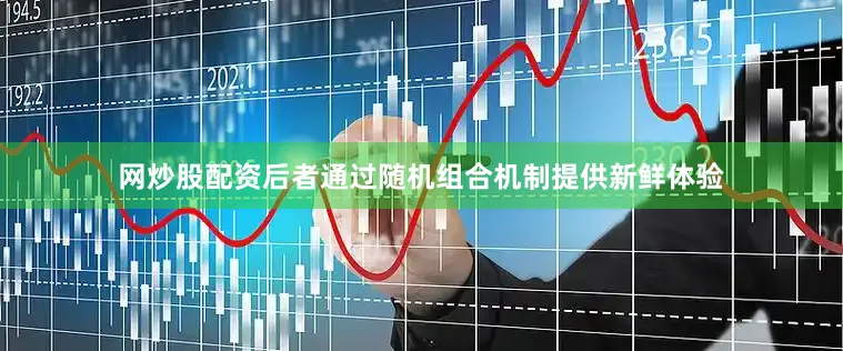 网炒股配资后者通过随机组合机制提供新鲜体验