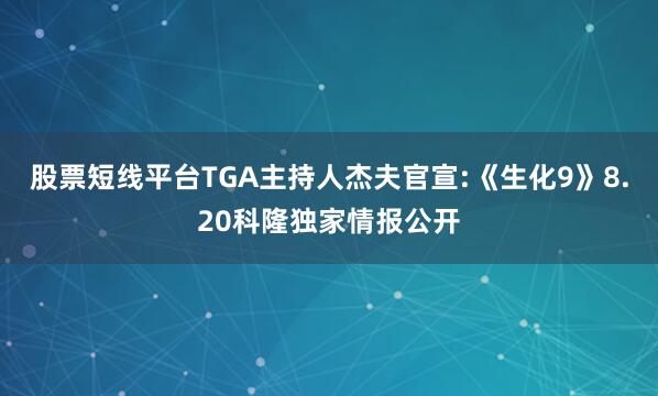 股票短线平台TGA主持人杰夫官宣:《生化9》8.20科隆独家情报公开