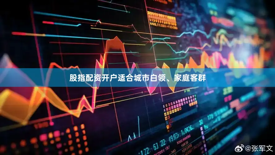 股指配资开户适合城市白领、家庭客群