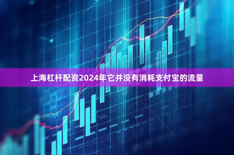 上海杠杆配资2024年它并没有消耗支付宝的流量