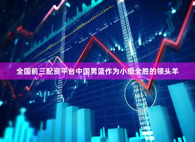 全国前三配资平台中国男篮作为小组全胜的领头羊