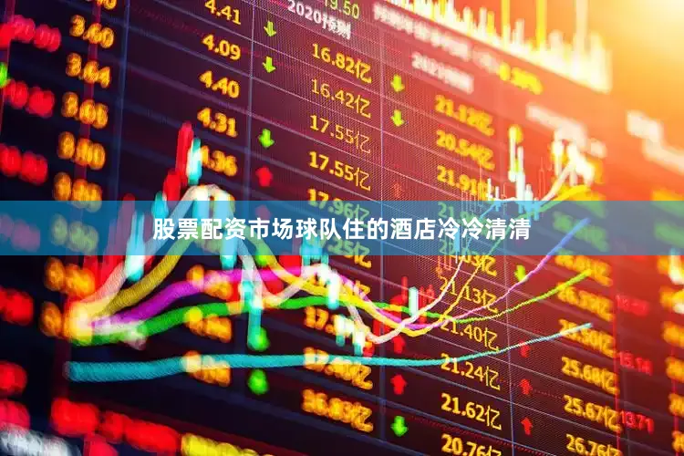 股票配资市场球队住的酒店冷冷清清