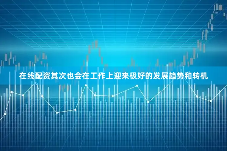 在线配资其次也会在工作上迎来极好的发展趋势和转机