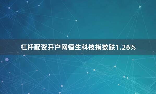 杠杆配资开户网恒生科技指数跌1.26%