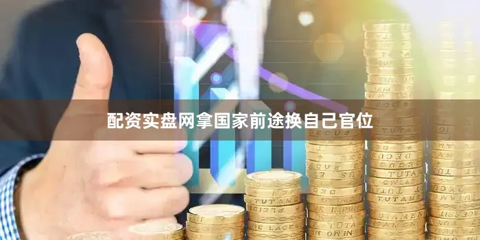 配资实盘网拿国家前途换自己官位