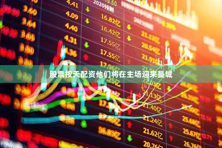 股票按天配资他们将在主场迎来曼城